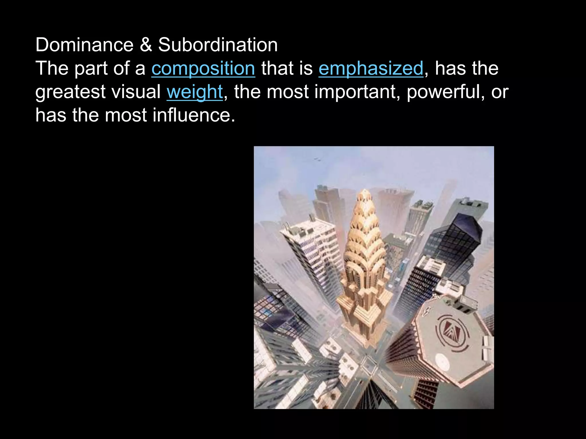 Dominance & Subordination
The part of a composition that is emphasized, has the
greatest visual weight, the most important, powerful, or
has the most influence.
 