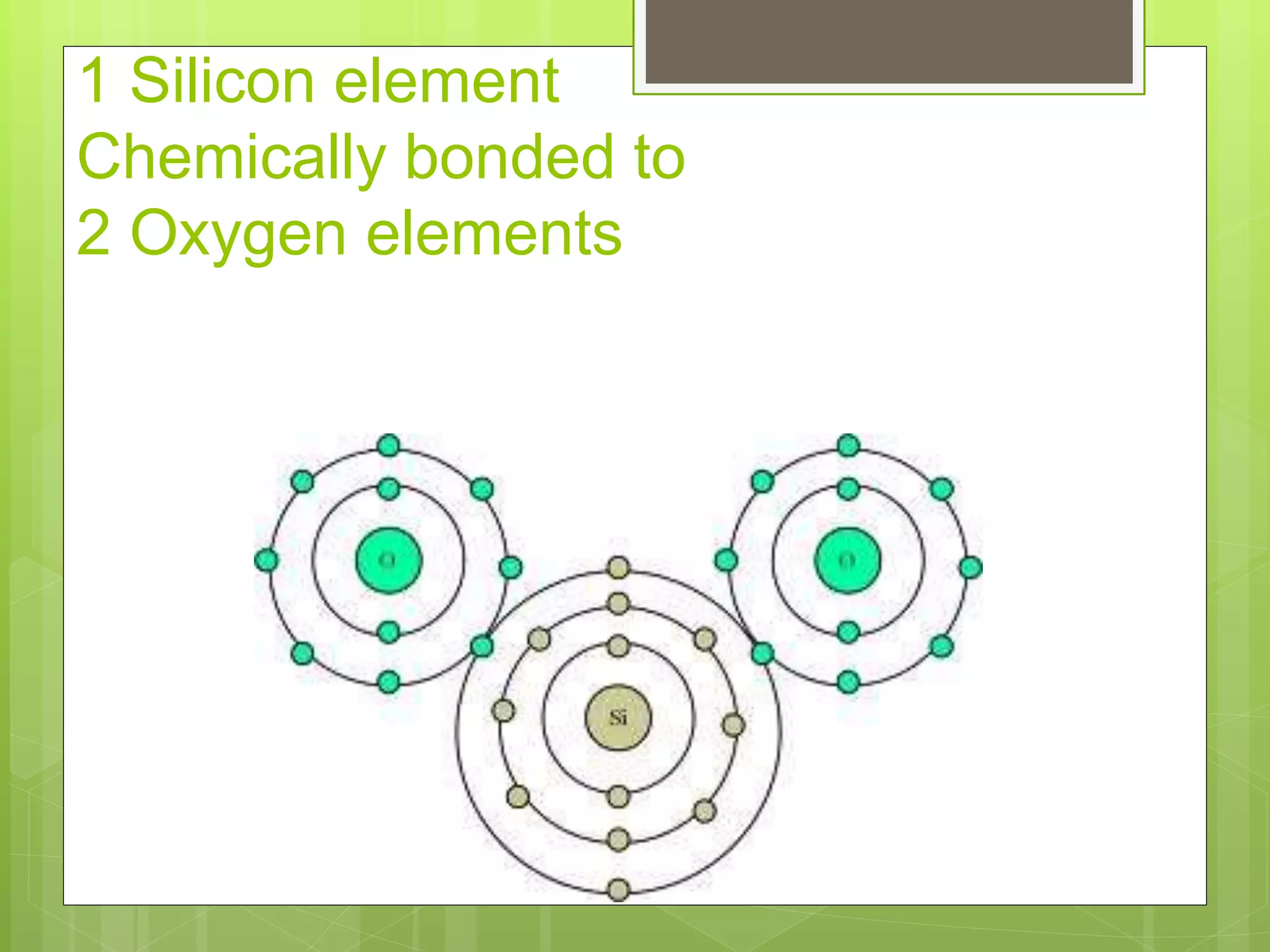 1 Silicon element
Chemically bonded to
2 Oxygen elements
 