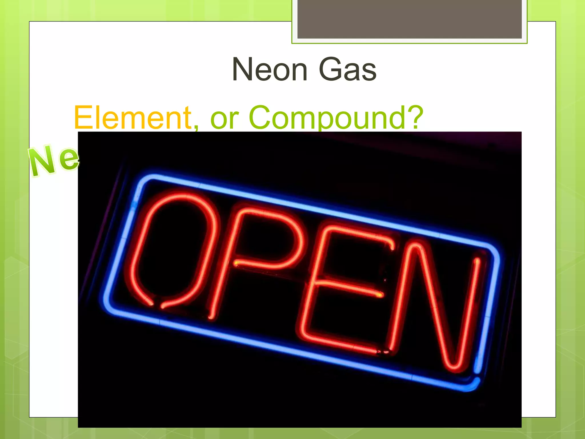 Element, or Compound?
Neon Gas
 