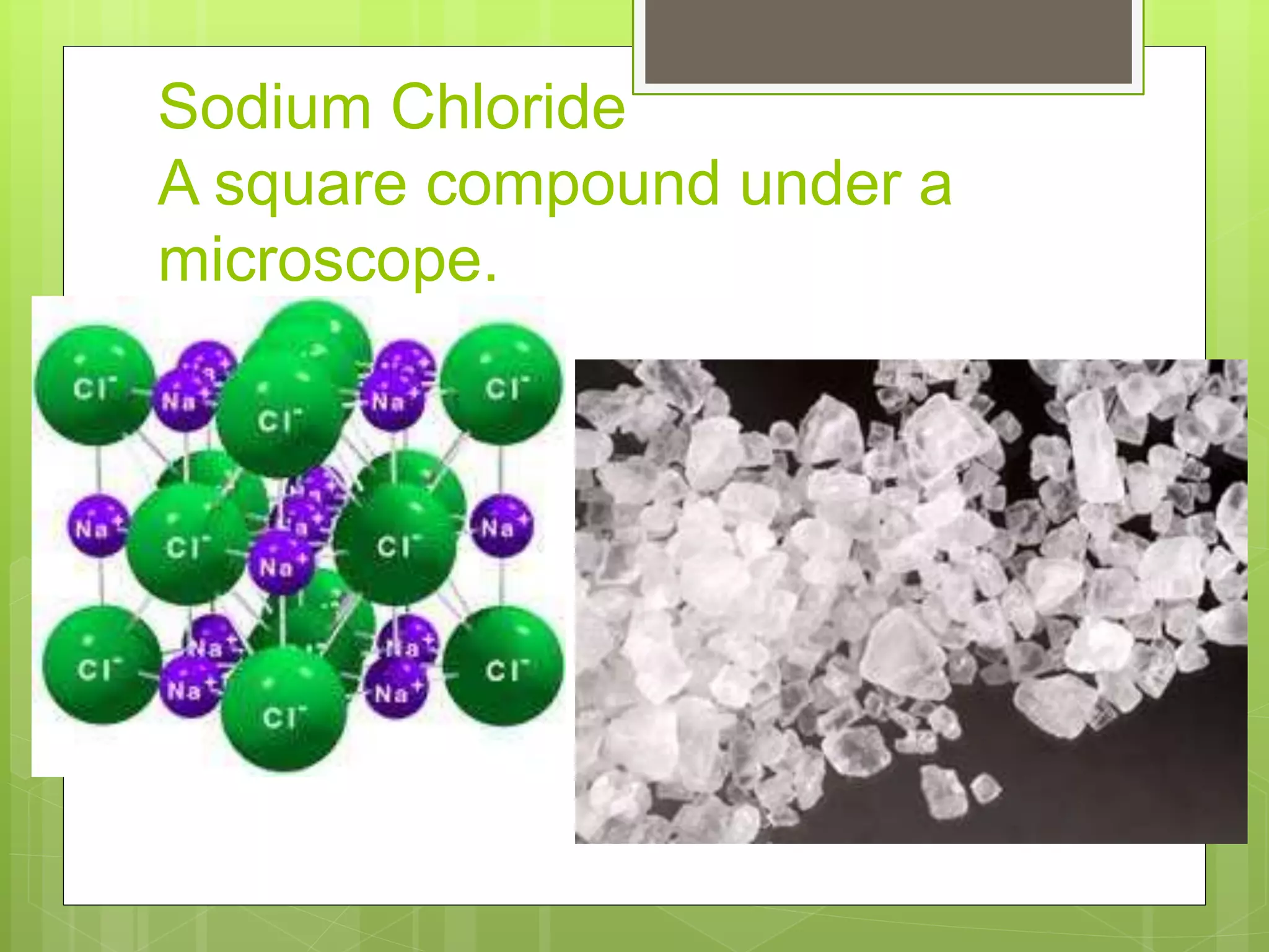 Sodium Chloride
A square compound under a
microscope.
 