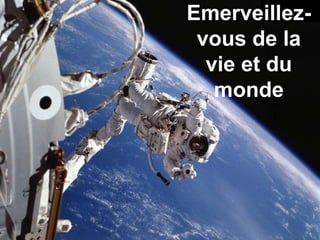 Emerveillez-vous de la vie et du monde 