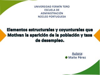 UNIVERSIDAD FERMÍN TORO
       ESCUELA DE
    ADMINISTRACIÓN
  NÚCLEO PORTUGUESA




                       Autora:
                      Maite Pérez
 