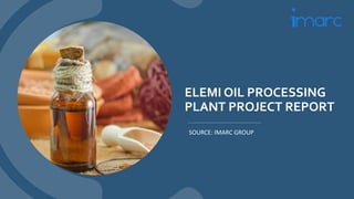 ELEMI OIL PROCESSING
PLANT PROJECT REPORT
SOURCE: IMARC GROUP
 