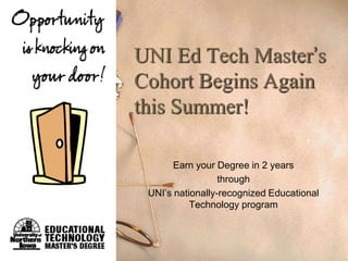 UNI Ed Tech Master’s
Cohort Begins Again
this Summer!

       Earn your Degree in 2 years
                  through
 UNI’s nationally-recognized Educational
           Technology program
 