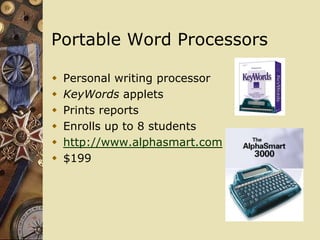 Portable Word Processors

   Personal writing processor
   KeyWords applets
   Prints reports
   Enrolls up to 8 students
   http://www.alphasmart.com
   $199
 