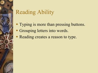 Reading Ability
 Typing is more than pressing buttons.
 Grouping letters into words.
 Reading creates a reason to type.
 