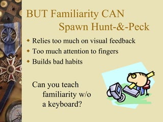BUT Familiarity CAN
     Spawn Hunt-&-Peck
 Relies too much on visual feedback
 Too much attention to fingers
 Builds bad habits


  Can you teach
    familiarity w/o
    a keyboard?
 