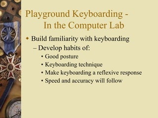 Playground Keyboarding -
    In the Computer Lab
 Build familiarity with keyboarding
  – Develop habits of:
     • Good posture
     • Keyboarding technique
     • Make keyboarding a reflexive response
     • Speed and accuracy will follow
 