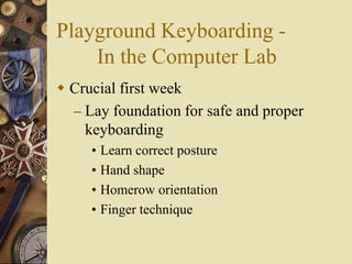 Playground Keyboarding -
    In the Computer Lab
 Crucial first week
  – Lay foundation for safe and proper
    keyboarding
     • Learn correct posture
     • Hand shape
     • Homerow orientation
     • Finger technique
 