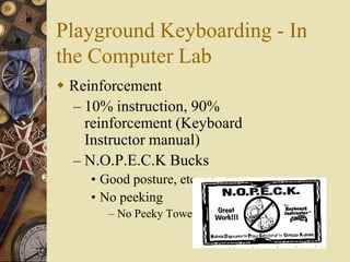 Playground Keyboarding - In
the Computer Lab
 Reinforcement
  – 10% instruction, 90%
    reinforcement (Keyboard
    Instructor manual)
  – N.O.P.E.C.K Bucks
     • Good posture, etc.
     • No peeking
        – No Peeky Towel
 