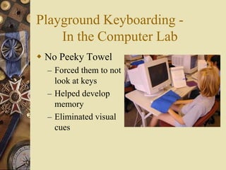Playground Keyboarding -
    In the Computer Lab
 No Peeky Towel
  – Forced them to not
    look at keys
  – Helped develop
    memory
  – Eliminated visual
    cues
 