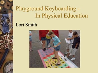 Playground Keyboarding -
       In Physical Education
Lori Smith
 