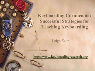 Keyboarding Cornucopia:
   Successful Strategies for
    Teaching Keyboarding

           Leigh Zeitz



http://www.keyboardingresearch.org
 