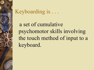 Keyboarding is . . .

 a set of cumulative
 psychomotor skills involving
 the touch method of input to a
 keyboard.
 