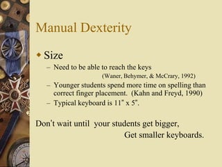 Manual Dexterity
 Size
   – Need to be able to reach the keys
                     (Waner, Behymer, & McCrary, 1992)
   –...