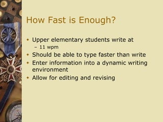 How Fast is Enough?

 Upper elementary students write at
  – 11 wpm
 Should be able to type faster than write
 Enter in...