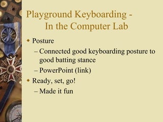 Playground Keyboarding -
    In the Computer Lab
 Posture
   – Connected good keyboarding posture to
     good batting st...