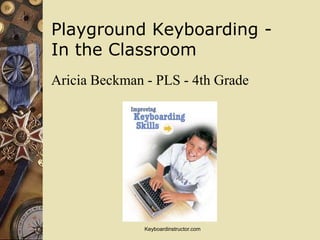 Playground Keyboarding -
In the Classroom
Aricia Beckman - PLS - 4th Grade




               Keyboardinstructor.com
 