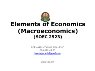 Elements of Economics
(Macroeconomics)
(SOEC 2523)
BERNARD NYARKO BOAHENE
024 448 49 83
kwasinyarkob@gmail.com
2002-02-02
 