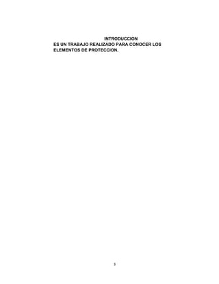 INTRODUCCION
ES UN TRABAJO REALIZADO PARA CONOCER LOS
ELEMENTOS DE PROTECCION.




                      3
 