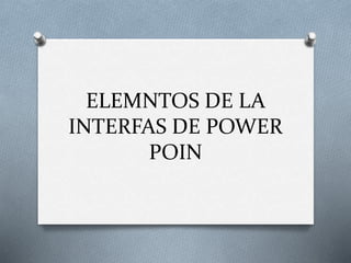 ELEMNTOS DE LA
INTERFAS DE POWER
POIN
 