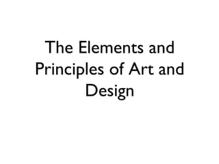 The Elements and
Principles of Art and
Design
 