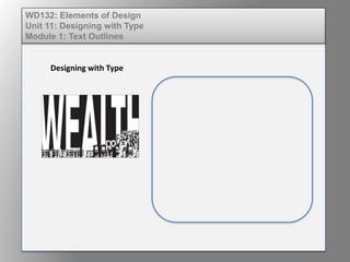 WD132: Elements of Design
Unit 11: Designing with Type
Module 1: Text Outlines
Designing with Type
 