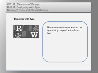 Elements of Design
Unit 11: Designing with Type
Module 2: Type and Closed Shapes
Designing with Type
There are many unique ways to use
type that go beyond a simple text
box.
 
