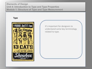 Elements of Design
Unit 4: Introduction to Type and Type Properties
Module 1: Structure of Type and Type Measurement
Type
It’s important for designers to
understand some key terminology
related to type.
 
