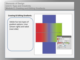 Elements of Design
Unit 5: Type and Creativity
Module 2: Creating and Editing Gradients
Creating & Editing Gradients
Adobe has two types of
gradient options: Liner
(shown right) and radial
(next slide)
 