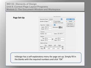 Elements of Design
Unit 8: Current Page Layout Programs
Module 2: The Document Window and Workspace
Page Set-Up
InDesign has a self-explanatory menu for page setup. Simply fill in
the blanks with the required numbers and click “OK.”
 