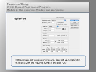 Elements of Design
Unit 8: Current Page Layout Programs
Module 2: The Document Window and Workspace
Page Set-Up
InDesign has a self-explanatory menu for page set-up. Simply fill in
the blanks with the required numbers and click “OK”
 