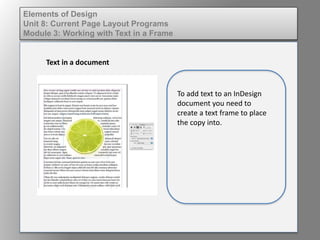 Elements of Design
Unit 8: Current Page Layout Programs
Module 3: Working with Text in a Frame
Text in a document
To add text to an InDesign
document you need to
create a text frame to place
the copy into.
 
