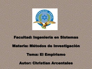 Facultad: Ingeniería en Sistemas Materia: Métodos de Investigación Tema: El Empirismo Autor: Christian Arcentales 