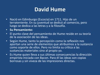 David Hume
• Nació en Edimburgo (Escocia) en 1711. Hijo de un
terrateniente. En su juventud se dedicó al comercio, pero
lu...