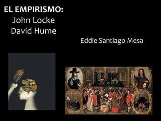 EL EMPIRISMO:
John Locke
David Hume
Eddie Santiago Mesa
 