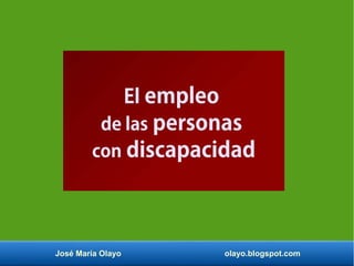 José María Olayo olayo.blogspot.com
El empleo
de las personas
con discapacidad
 