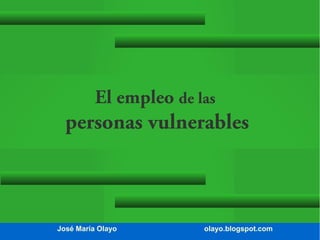 El empleo de las

personas vulnerables

José María Olayo

olayo.blogspot.com

 
