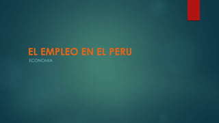 EL EMPLEO EN EL PERU
ECONOMIA
 