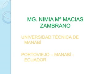 MG. NIMIA Mª MACIAS
ZAMBRANO
UNIVERSIDAD TÉCNICA DE
MANABÍ
PORTOVIEJO – MANABÍ -
ECUADOR
 