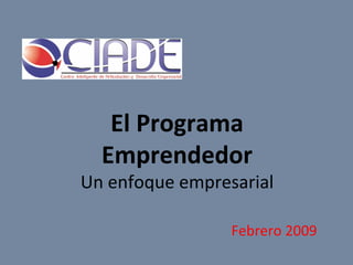 El Programa Emprendedor Un enfoque empresarial Febrero 2009 