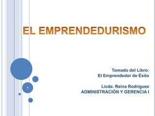 Tomado del Libro:
El Emprendedor de Éxito
Licda. Reina Rodríguez
ADMINISTRACIÓN Y GERENCIA I
1
 