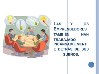 LAS Y LOS
EMPRENDEDORES
TAMBIÉN HAN
TRABAJADO
INCANSABLEMENT
E DETRÁS DE SUS
SUEÑOS.
 