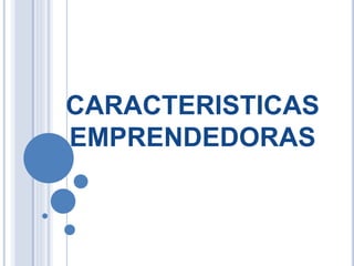 CARACTERISTICAS
EMPRENDEDORAS
 