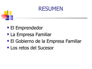 RESUMEN


 El Emprendedor
 La Empresa Familiar

 El Gobierno de la Empresa Familiar

 Los retos del Sucesor
 