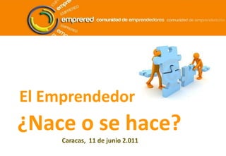 El Emprendedor ¿Nace o se hace? Caracas,  11 de junio 2.011 