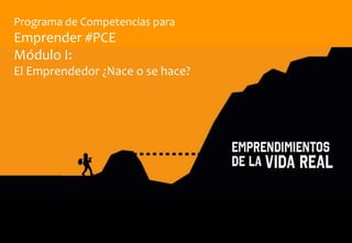 Programa de Competencias para
Emprender #PCE
Módulo I:
El Emprendedor ¿Nace o se hace?
 