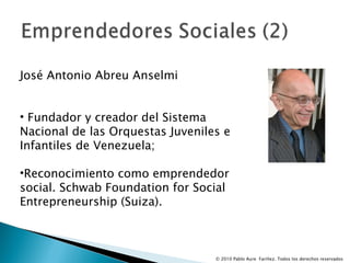 José Antonio Abreu Anselmi Fundador y creador del Sistema Nacional de las Orquestas Juveniles e Infantiles de Venezuela; Reconocimiento como emprendedor social. Schwab Foundation for Social Entrepreneurship (Suiza). 