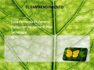 EL EMPRENDIMIENTO
Luisa Fernanda Etcheverry
Institución Educativa El Pital
Tecnología
8c
 