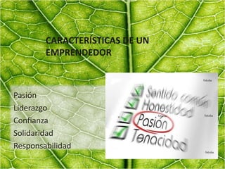 CARACTERÍSTICAS DE UN
EMPRENDEDOR
Pasión
Liderazgo
Confianza
Solidaridad
Responsabilidad
 